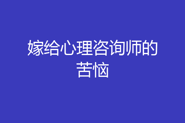 嫁给心理咨询师的苦恼