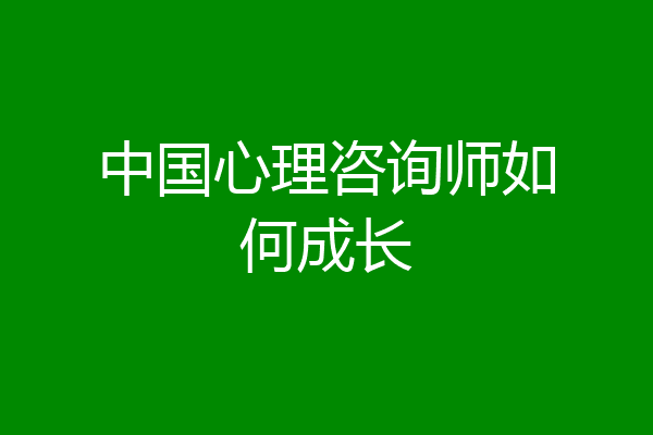 中国心理咨询师如何成长