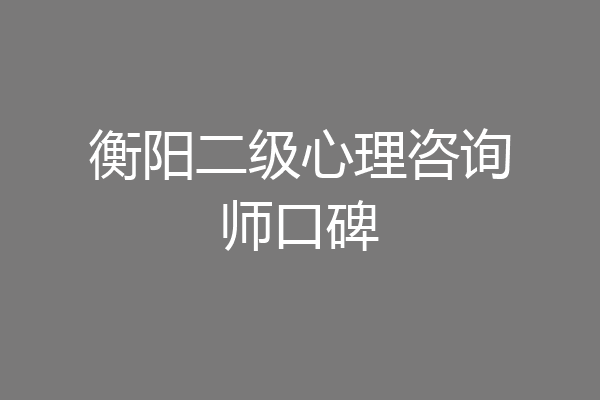 衡阳二级心理咨询师口碑