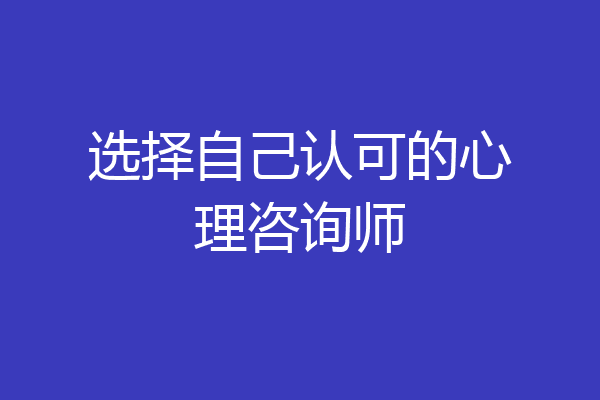 选择自己认可的心理咨询师