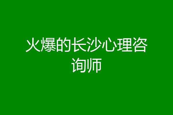 火爆的长沙心理咨询师