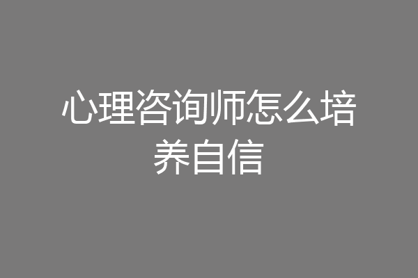 心理咨询师怎么培养自信