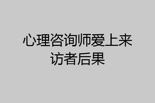 心理咨询师爱上来访者后果