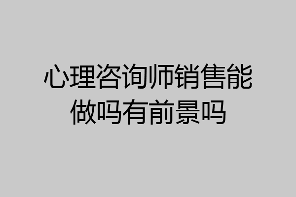 心理咨询师销售能做吗有前景吗