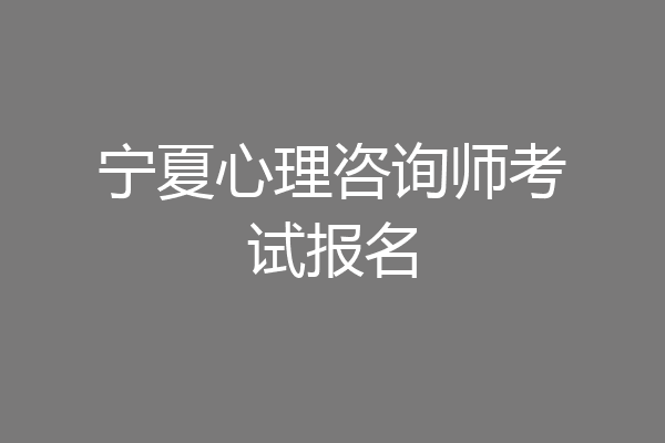 宁夏心理咨询师考试报名
