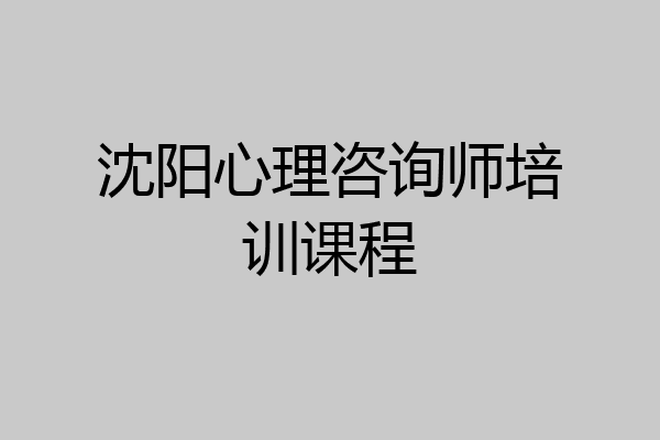 沈阳心理咨询师培训课程