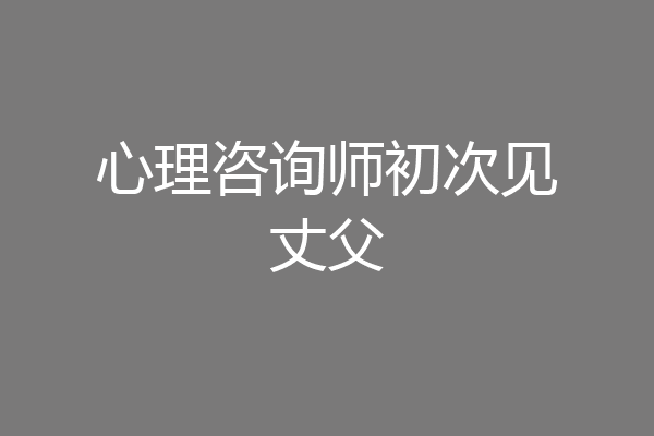 心理咨询师初次见丈父