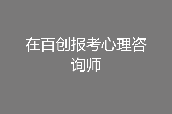 在百创报考心理咨询师