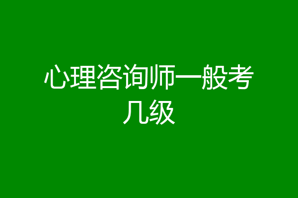 心理咨询师一般考几级