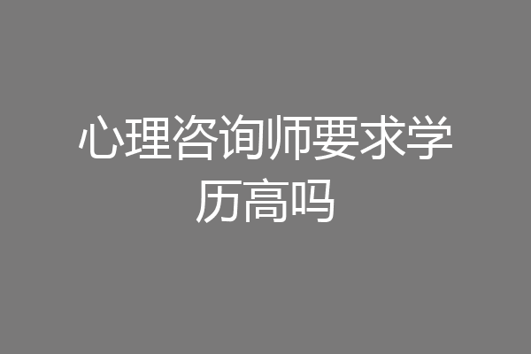 心理咨询师要求学历高吗