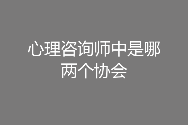 心理咨询师中是哪两个协会