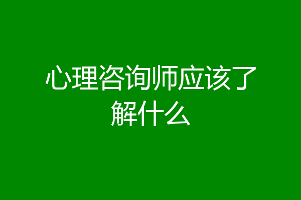 心理咨询师应该了解什么