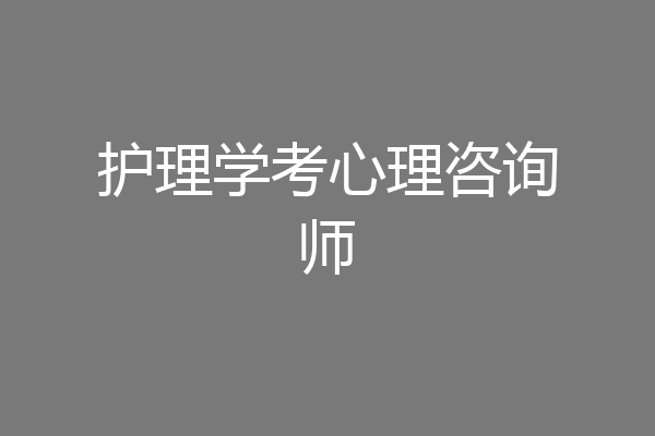 护理学考心理咨询师