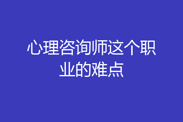 心理咨询师这个职业的难点