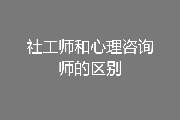 社工师和心理咨询师的区别