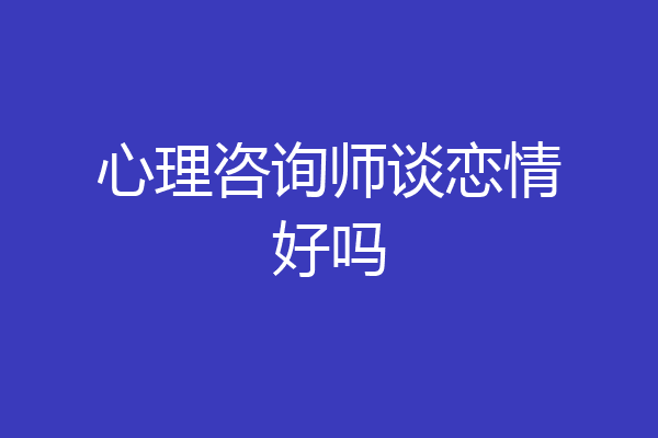 心理咨询师谈恋情好吗