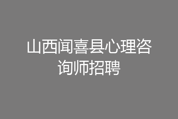 山西闻喜县心理咨询师招聘