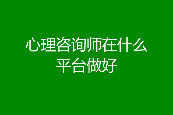 心理咨询师在什么平台做好