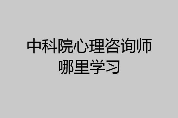 中科院心理咨询师哪里学习