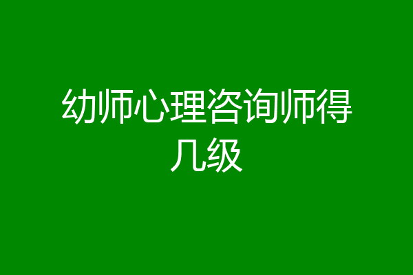 幼师心理咨询师得几级