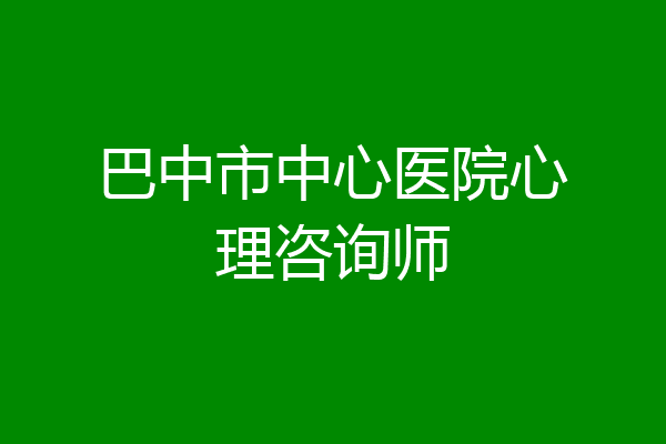 巴中市中心医院心理咨询师