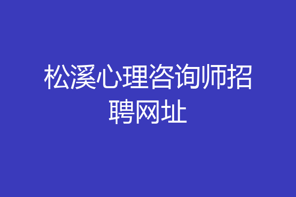松溪心理咨询师招聘网址