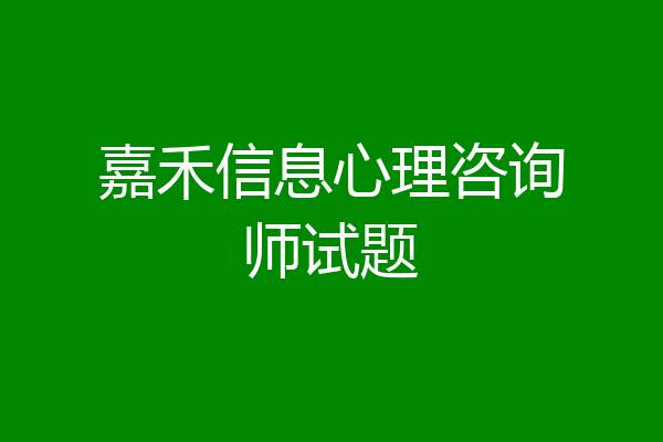 嘉禾信息心理咨询师试题
