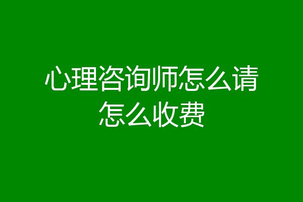 心理咨询师怎么请怎么收费
