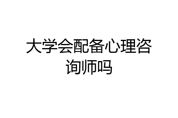 大学会配备心理咨询师吗