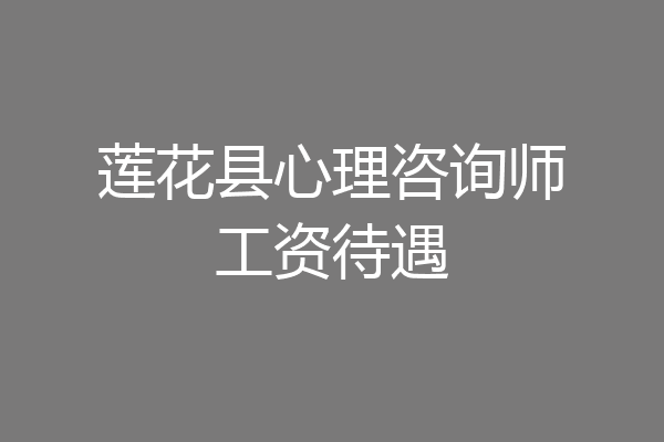 莲花县心理咨询师工资待遇