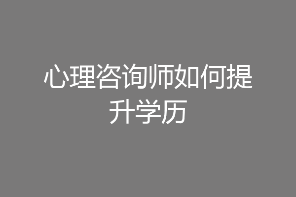 心理咨询师如何提升学历
