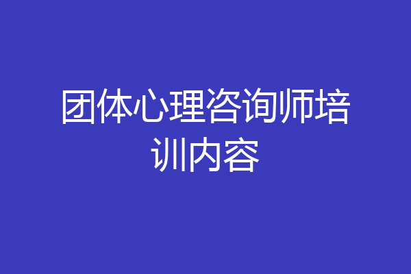 团体心理咨询师培训内容