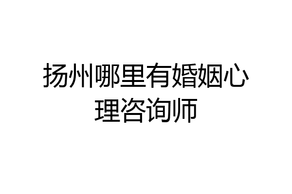 扬州哪里有婚姻心理咨询师