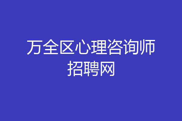 万全区心理咨询师招聘网