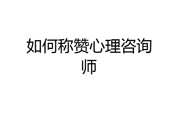 如何称赞心理咨询师