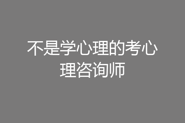 不是学心理的考心理咨询师