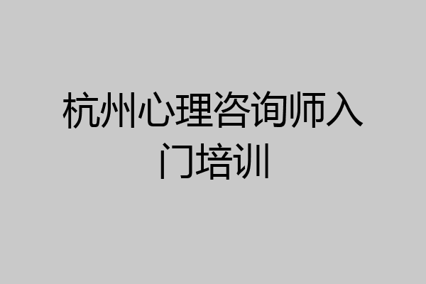 杭州心理咨询师入门培训