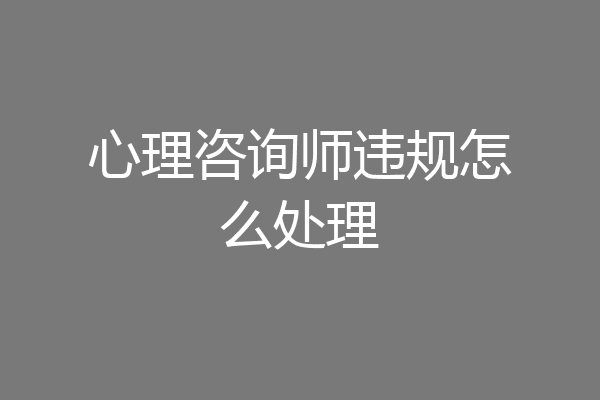 心理咨询师违规怎么处理