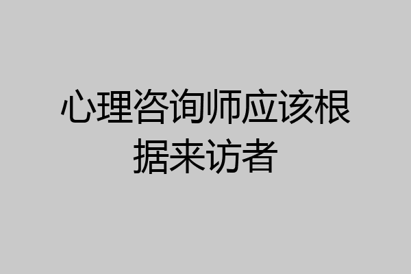 心理咨询师应该根据来访者