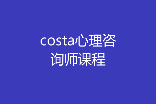 costa心理咨询师课程