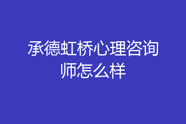 承德虹桥心理咨询师怎么样