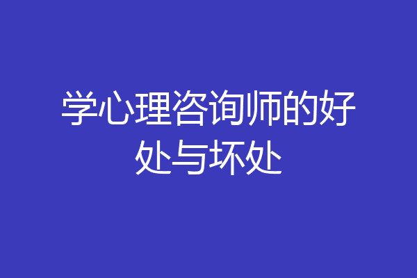学心理咨询师的好处与坏处