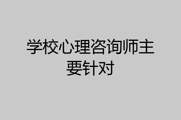 学校心理咨询师主要针对