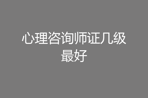 心理咨询师证几级最好
