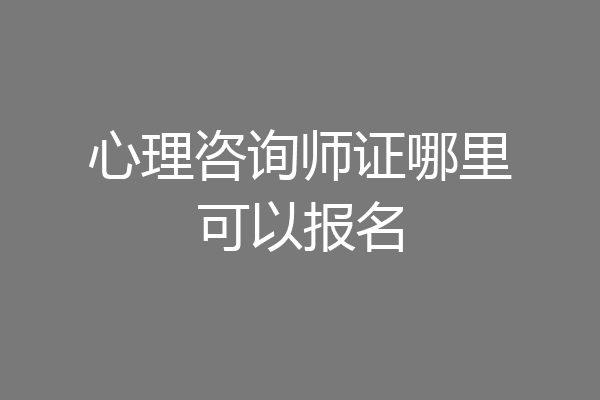 心理咨询师证哪里可以报名