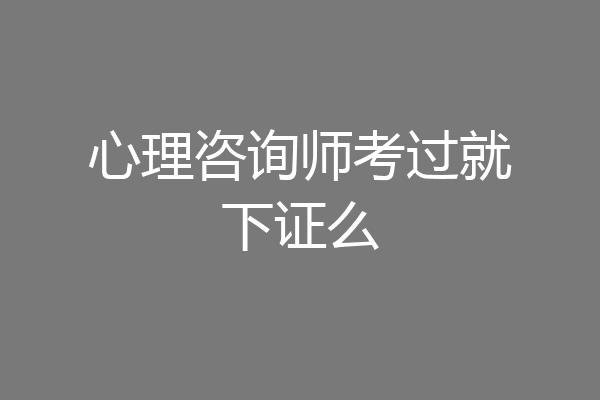 心理咨询师考过就下证么