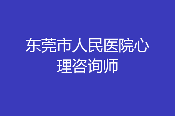 东莞市人民医院心理咨询师