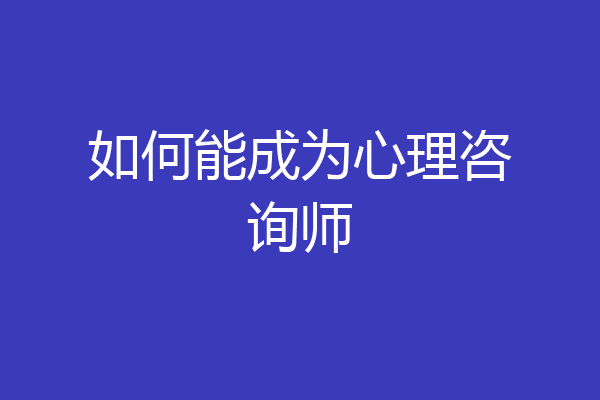 如何能成为心理咨询师