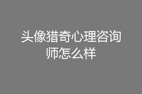 头像猎奇心理咨询师怎么样