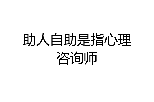 助人自助是指心理咨询师